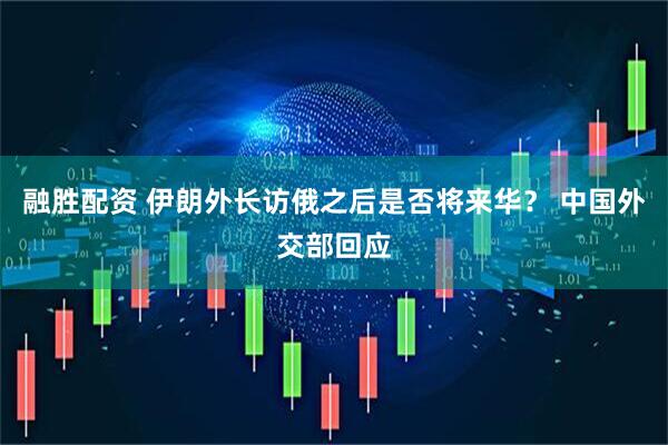融胜配资 伊朗外长访俄之后是否将来华？ 中国外交部回应
