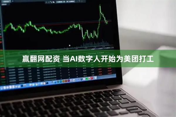 赢翻网配资 当AI数字人开始为美团打工