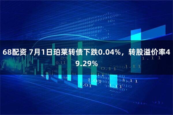 68配资 7月1日珀莱转债下跌0.04%，转股溢价率49.29%