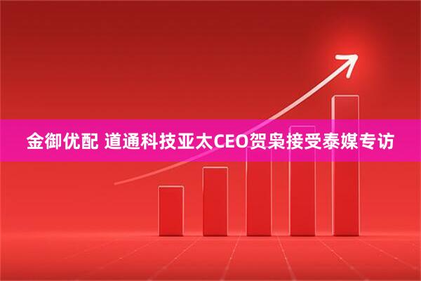 金御优配 道通科技亚太CEO贺枭接受泰媒专访