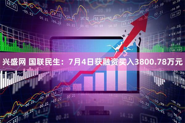 兴盛网 国联民生：7月4日获融资买入3800.78万元