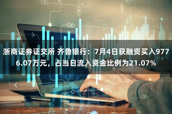 浙商证券证交所 齐鲁银行：7月4日获融资买入9776.07万元，占当日流入资金比例为21.07%