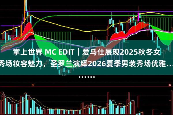 掌上世界 MC EDIT｜爱马仕展现2025秋冬女装秀场妆容魅力，圣罗兰演绎2026夏季男装秀场优雅……