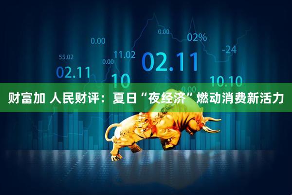 财富加 人民财评：夏日“夜经济”燃动消费新活力