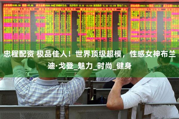 忠程配资 极品佳人！世界顶级超模，性感女神布兰迪·戈登_魅力_时尚_健身