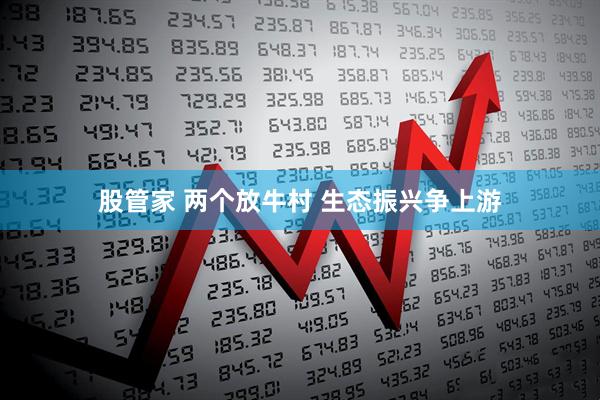 股管家 两个放牛村 生态振兴争上游