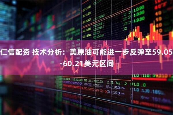 仁信配资 技术分析：美原油可能进一步反弹至59.05-60.21美元区间