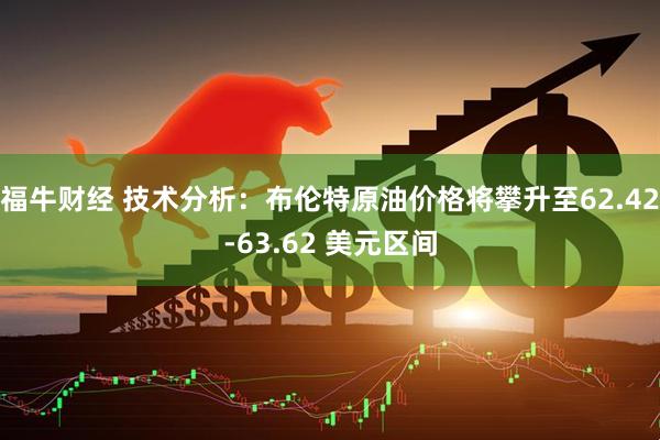 福牛财经 技术分析：布伦特原油价格将攀升至62.42-63.62 美元区间