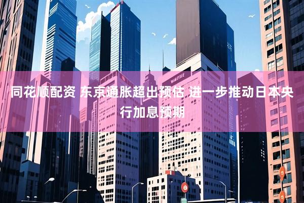 同花顺配资 东京通胀超出预估 进一步推动日本央行加息预期