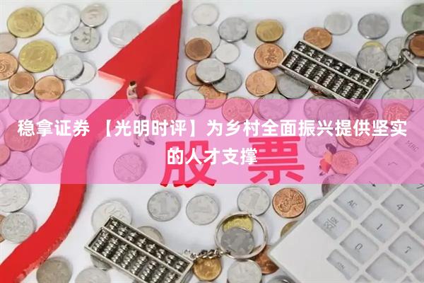 稳拿证券 【光明时评】为乡村全面振兴提供坚实的人才支撑